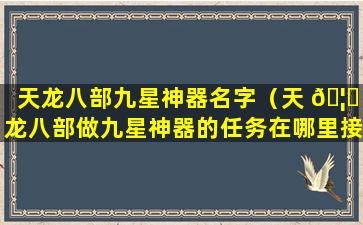 天龙八部九星神器名字（天 🦉 龙八部做九星神器的任务在哪里接）